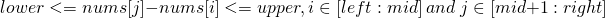 \[lower <= nums[j] - nums[i] <= upper, i \in [left:mid]\ and\ j \in [mid+1:right]\]